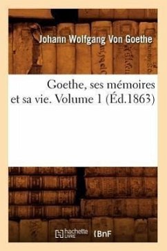 Goethe, Ses Mémoires Et Sa Vie. Volume 1 (Éd.1863) - Goethe, Johann Wolfgang von