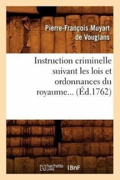 Instruction Criminelle Suivant Les Lois Et Ordonnances Du Royaume (Éd.1762) - Muyart de Vouglans, Pierre-François