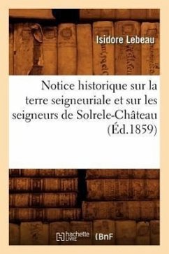 Notice Historique Sur La Terre Seigneuriale Et Sur Les Seigneurs de Solrele-Château, (Éd.1859) - Lebeau, Isidore