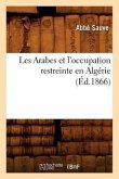 Les Arabes Et l'Occupation Restreinte En Algérie (Éd.1866)