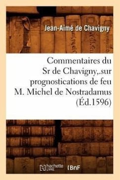 Commentaires Du Sr de Chavigny, .Sur Prognostications de Feu M. Michel de Nostradamus (Éd.1596) - de Chavigny, Jean-Aimé