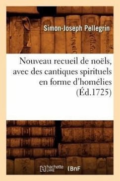 Nouveau Recueil de Noëls, Avec Des Cantiques Spirituels En Forme d'Homélies, (Éd.1725) - Pellegrin, Simon-Joseph