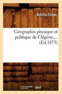 Géographie Physique Et Politique de l'Algérie, ... (Éd.1873) - Fillias, Achille