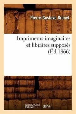 Imprimeurs Imaginaires Et Libraires Supposés (Éd.1866) - Brunet, Pierre-Gustave