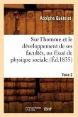 Sur l'Homme Et Le Développement de Ses Facultés, Ou Essai de Physique Sociale. Tome 2 (Éd.1835)