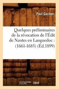 Quelques Préliminaires de la Révocation de l'Édit de Nantes En Languedoc: (1661-1685) (Éd.1899) - Gachon, Paul