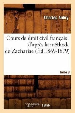 Cours de Droit Civil Français: d'Après La Méthode de Zachariae. Tome 8 (Éd.1869-1879) - Aubry, Charles