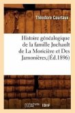 Histoire Généalogique de la Famille Juchault de la Moricière Et Des Jamonières, (Éd.1896)