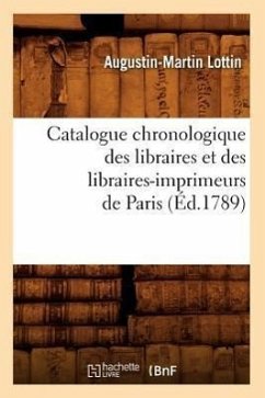 Catalogue Chronologique Des Libraires Et Des Libraires-Imprimeurs de Paris (Éd.1789) - Lottin, Augustin-Martin