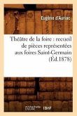 Théâtre de la foire: recueil de pièces représentées aux foires Saint-Germain (Éd.1878)