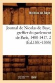 Journal de Nicolas de Baye, Greffier Du Parlement de Paris, 1400-1417. 2 (Éd.1885-1888)