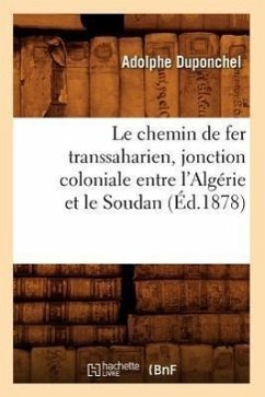 Le Chemin de Fer Transsaharien, Jonction Coloniale Entre l'Algérie Et Le Soudan (Éd.1878) - Duponchel, Adolphe