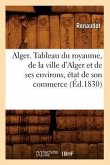 Alger. Tableau Du Royaume, de la Ville d'Alger Et de Ses Environs, État de Son Commerce (Éd.1830)