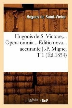 Hugonis de S. Victore, Opera Omnia. Editio Nova Accurante J.-P. Migne. Tome 1 (Éd.1854) - Hugues de Saint-Victor