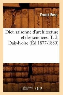 Dict. Raisonné d'Architecture Et Des Sciences. T. 2, Dais-Ivoire (Éd.1877-1880) - Bosc, Ernest