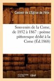 Souvenirs de la Corse, de 1852 À 1867: Poème Pittoresque Dédié À La Corse (Éd.1868)
