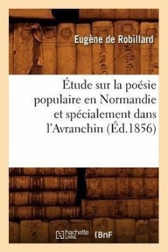 Étude Sur La Poésie Populaire En Normandie Et Spécialement Dans l'Avranchin, (Éd.1856) - de Robillard, Eugène