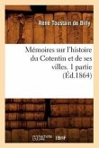 Mémoires Sur l'Histoire Du Cotentin Et de Ses Villes. 1 Partie, (Éd.1864)