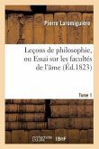 Leçons de Philosophie, Ou Essai Sur Les Facultés de l'Âme. Tome 1 (Éd.1823)