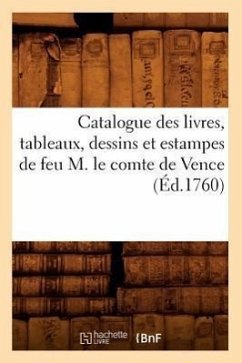 Catalogue Des Livres, Tableaux, Dessins Et Estampes de Feu M. Le Comte de Vence (Éd.1760) - Sans Auteur