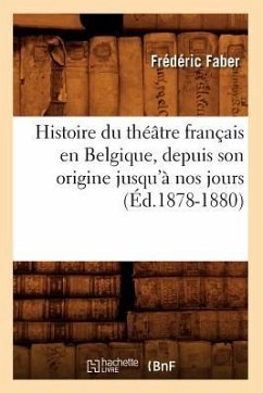 Histoire Du Théâtre Français En Belgique, Depuis Son Origine Jusqu'à Nos Jours (Éd.1878-1880) - Faber, Frédéric