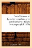 Paris-Commune. Le Siége Versaillais, Avec Commentaires, Détails Historiques (Éd.1871)