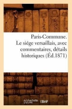 Paris-Commune. Le Siége Versaillais, Avec Commentaires, Détails Historiques (Éd.1871) - Sans Auteur