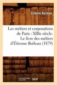Les Métiers Et Corporations de Paris: Xiiie Siècle. Le Livre Des Métiers d'Étienne Boileau (1879) - Boileau, Étienne