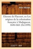 Etienne de Flacourt, Ou Les Origines de la Colonisation Française À Madagascar, 1648-1661 (Éd.1898)