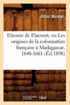 Etienne de Flacourt, Ou Les Origines de la Colonisation Française À Madagascar, 1648-1661 (Éd.1898) - Malotet, Arthur