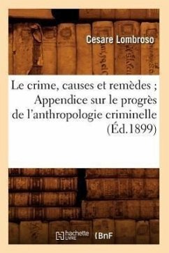 Le Crime, Causes Et Remèdes Appendice Sur Le Progrès de l'Anthropologie Criminelle (Éd.1899) - Lombroso, Cesare