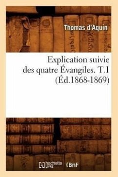 Explication Suivie Des Quatre Évangiles. T.1 (Éd.1868-1869) - D' Aquin, Thomas