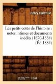 Les Petits Cotés de l'Histoire: Notes Intimes Et Documents Inédits (1870-1884) (Éd.1884)