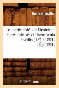 Les Petits Cotés de l'Histoire: Notes Intimes Et Documents Inédits (1870-1884) (Éd.1884) - Ideville, Henry D'