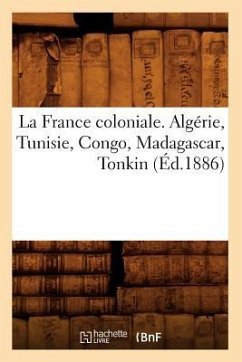 La France Coloniale. Algérie, Tunisie, Congo, Madagascar, Tonkin (Éd.1886) - Sans Auteur