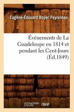 Événements de la Guadeloupe En 1814 Et Pendant Les Cent-Jours, (Éd.1849) - Boyer Peyreleau, Eugène-Édouard