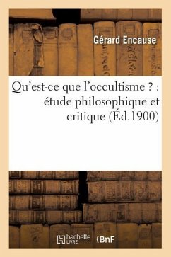 Qu'est-Ce Que l'Occultisme ?: Étude Philosophique Et Critique (Éd.1900) - Encause, Gérard