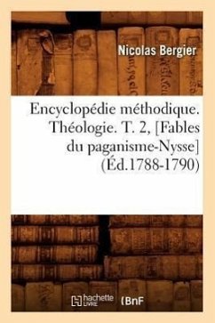 Encyclopédie Méthodique. Théologie. T. 2, [Fables Du Paganisme-Nysse] (Éd.1788-1790) - Bergier, Nicolas