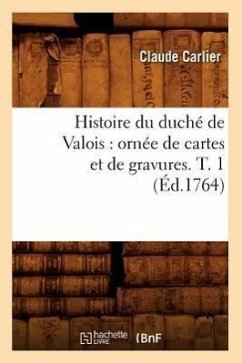 Histoire Du Duché de Valois: Ornée de Cartes Et de Gravures. T. 1 (Éd.1764) - Carlier, Claude