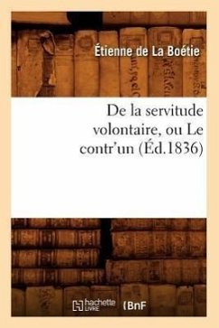 de la Servitude Volontaire, Ou Le Contr'un (Éd.1836) - de la Boétie, Etienne