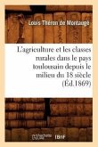 L'Agriculture Et Les Classes Rurales Dans Le Pays Toulousain Depuis Le Milieu Du 18 Siècle (Éd.1869)