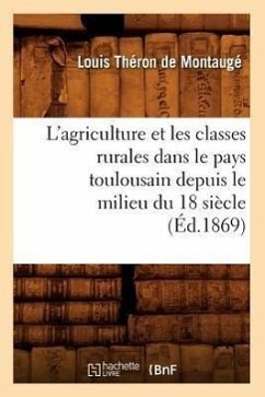 L'Agriculture Et Les Classes Rurales Dans Le Pays Toulousain Depuis Le Milieu Du 18 Siècle (Éd.1869) - Théron de Montaugé, Louis