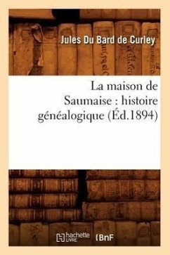 La Maison de Saumaise: Histoire Généalogique (Éd.1894) - Du Bard de Curley, Jules