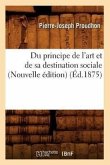Du Principe de l'Art Et de Sa Destination Sociale (Nouvelle Édition) (Éd.1875)