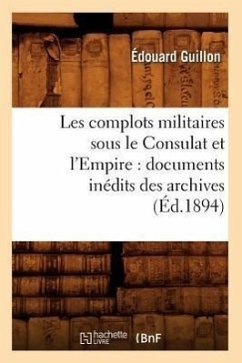 Les Complots Militaires Sous Le Consulat Et l'Empire: Documents Inédits Des Archives (Éd.1894) - Guillon, Édouard