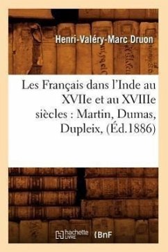 Les Français Dans l'Inde Au Xviie Et Au Xviiie Siècles: Martin, Dumas, Dupleix, (Éd.1886) - Druon, Henri-Valéry-Marc