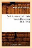 Amitié, Amour, Art: Trois Essais d'Emerson (Éd.1897)