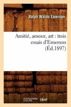 Amitié, Amour, Art: Trois Essais d'Emerson (Éd.1897) - Emerson, Ralph Waldo