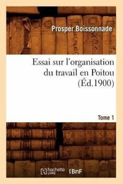 Essai Sur l'Organisation Du Travail En Poitou. Tome 1 (Éd.1900) - Boissonnade, Prosper
