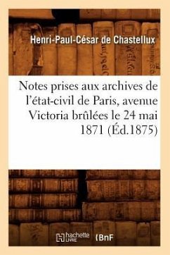 Notes Prises Aux Archives de l'État-Civil de Paris, Avenue Victoria Brûlées Le 24 Mai 1871 (Éd.1875) - de Chastellux, Henri-Paul César